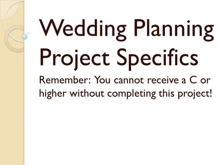 Wedding Planning Project Specifics Remember: You cannot receive a C or higher without completing this project!
