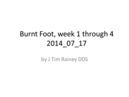 Burnt Foot, week 1 through 4 2014_07_17 by J Tim Rainey DDS.