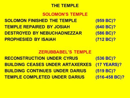 THE TEMPLE SOLOMON’S TEMPLE SOLOMON FINISHED THE TEMPLE(959 BC)? TEMPLE REPAIRED BY JOSIAH(640 BC)? DESTROYED BY NEBUCHADNEZZAR(586 BC)? PROPHESIED BY.