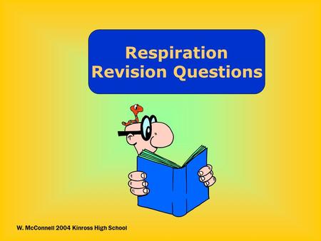 Respiration Revision Questions W. McConnell 2004 Kinross High School.