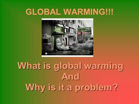 GLOBAL WARMING!!! What is global warming And Why is it a problem? Why is it a problem?