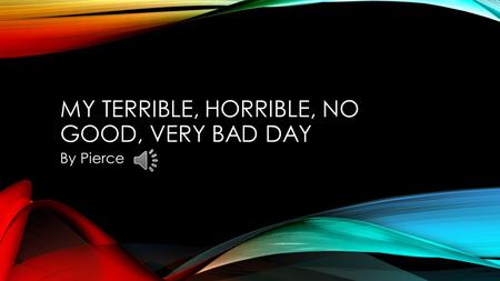 MY TERRIBLE, HORRIBLE, NO GOOD, VERY BAD DAY By Pierce.