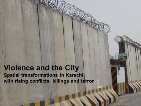 R Violence and the City Spatial transformations in Karachi with rising conflicts, killings and terror.