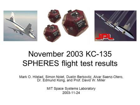 November 2003 KC-135 SPHERES flight test results Mark O. Hilstad, Simon Nolet, Dustin Berkovitz, Alvar Saenz-Otero, Dr. Edmund Kong, and Prof. David W.