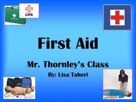 First Aid Mr. Thornley’s Class By: Lisa Taheri. Table of Contents 1. Introduction 2.CPR step #1 3.CPR step #2 4. CPR step #3 5. CPR step #4 6. CPR step.