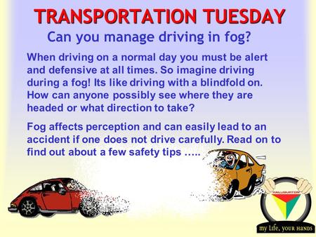 Transportation Tuesday TRANSPORTATION TUESDAY Can you manage driving in fog? When driving on a normal day you must be alert and defensive at all times.