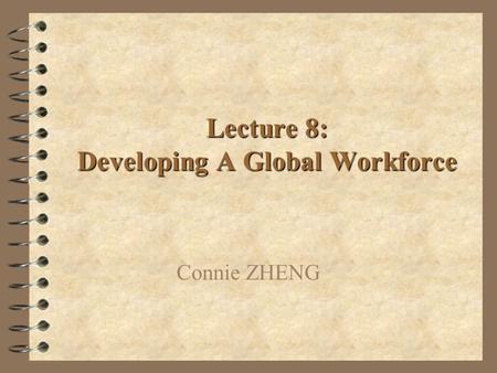 Lecture 8: Developing A Global Workforce Connie ZHENG.
