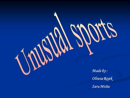 Made by : Oliwia Rejek Sara Miśta. Sport is a pastime. It affects our health. It allows us to improve our condition. There are also unusual sports such.