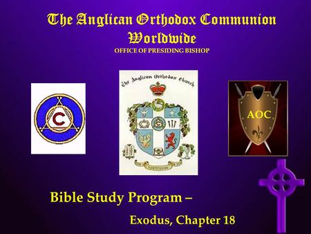 The Anglican Orthodox Communion Worldwide OFFICE OF PRESIDING BISHOP AOC Bible Study Program – Exodus, Chapter 18.
