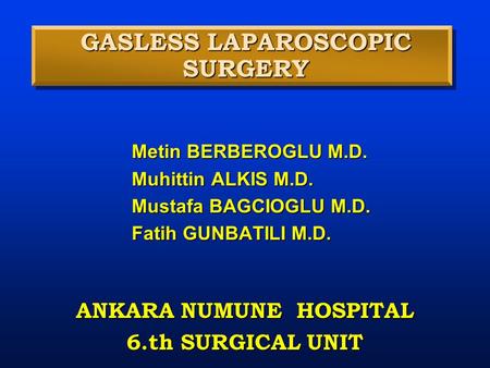 GASLESS LAPAROSCOPIC SURGERY Metin BERBEROGLU M.D. Muhittin ALKIS M.D. Mustafa BAGCIOGLU M.D. Fatih GUNBATILI M.D. ANKARA NUMUNE HOSPITAL 6.th SURGICAL.