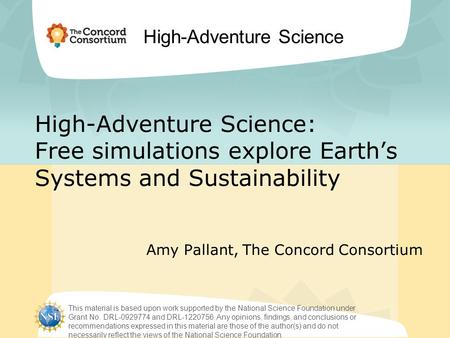 High-Adventure Science High-Adventure Science: Free simulations explore Earth’s Systems and Sustainability Amy Pallant, The Concord Consortium This material.