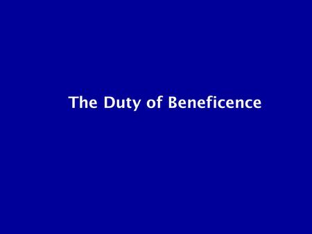 The Duty of Beneficence. Everyday Ethics What people say “Do unto others as you would have them do unto you.”