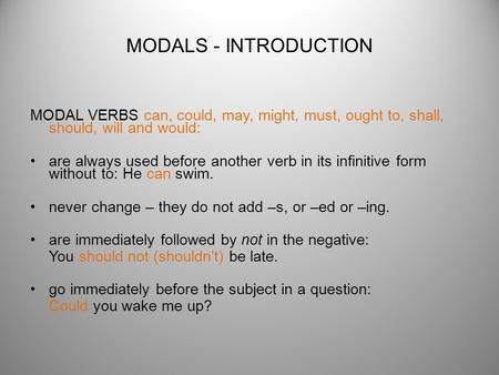MODALS - INTRODUCTION MODAL VERBS can, could, may, might, must, ought to, shall, should, will and would: are always used before another verb in its infinitive.