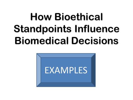 How Bioethical Standpoints Influence Biomedical Decisions EXAMPLES.
