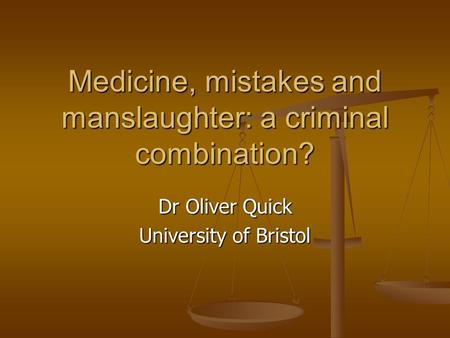 Medicine, mistakes and manslaughter: a criminal combination? Dr Oliver Quick University of Bristol.