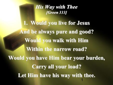 1 His Way with Thee [Green 333] 1. Would you live for Jesus And be always pure and good? Would you walk with Him Within the narrow road? Would you have.