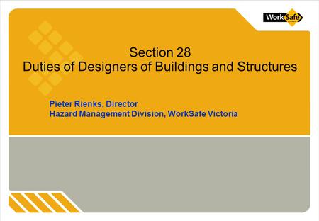 Pieter Rienks, Director Hazard Management Division, WorkSafe Victoria Section 28 Duties of Designers of Buildings and Structures.