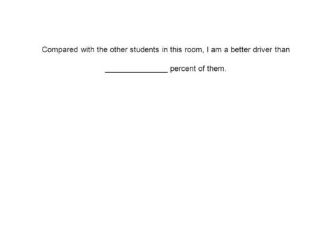 Compared with the other students in this room, I am a better driver than percent of them.