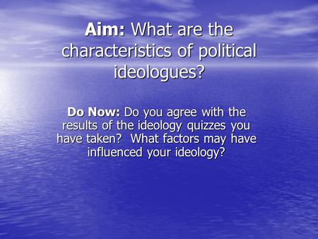 Aim: What are the characteristics of political ideologues? Do Now: Do you agree with the results of the ideology quizzes you have taken? What factors may.