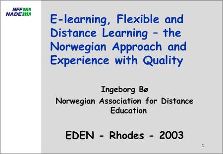 1 E-learning, Flexible and Distance Learning – the Norwegian Approach and Experience with Quality Ingeborg Bø Norwegian Association for Distance Education.