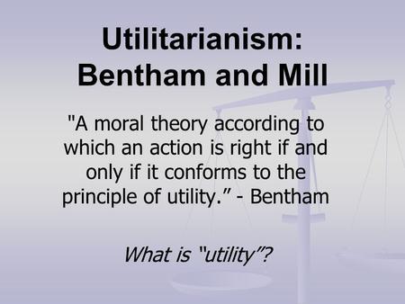 Utilitarianism: Bentham and Mill