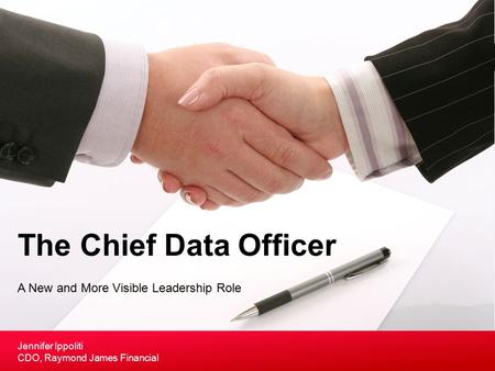 A New and More Visible Leadership Role The Chief Data Officer Jennifer Ippoliti CDO, Raymond James Financial.