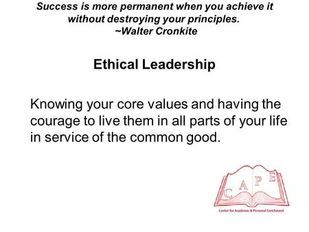 Success is more permanent when you achieve it without destroying your principles. ~Walter Cronkite Ethical Leadership Knowing your core values and having.