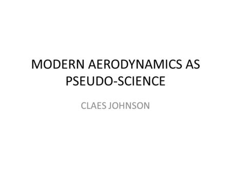 MODERN AERODYNAMICS AS PSEUDO-SCIENCE CLAES JOHNSON.