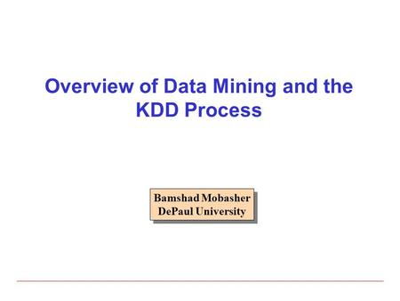 Overview of Data Mining and the KDD Process Bamshad Mobasher DePaul University Bamshad Mobasher DePaul University.