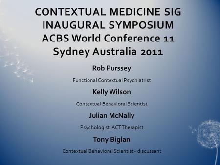 CONTEXTUAL MEDICINE SIG INAUGURAL SYMPOSIUM ACBS World Conference 11 Sydney Australia 2011 Rob Purssey Functional Contextual Psychiatrist Kelly Wilson.