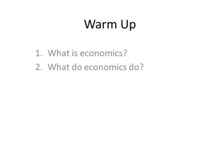 Warm Up 1.What is economics? 2.What do economics do?