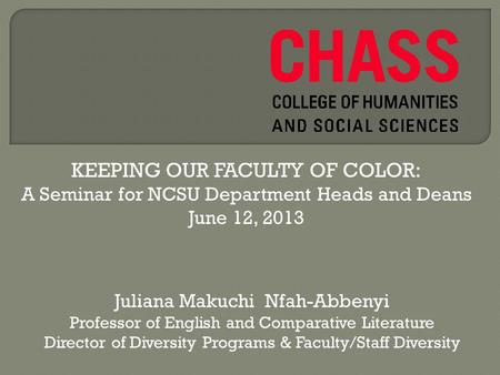 KEEPING OUR FACULTY OF COLOR: A Seminar for NCSU Department Heads and Deans June 12, 2013 Juliana Makuchi Nfah-Abbenyi Professor of English and Comparative.
