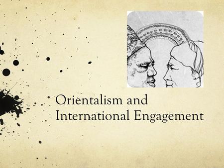 Orientalism and International Engagement. Guiding Question How do we understand the concept of “Otherness” and what effects does that understanding have.