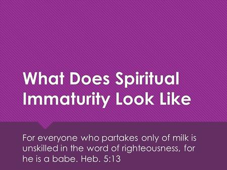 What Does Spiritual Immaturity Look Like For everyone who partakes only of milk is unskilled in the word of righteousness, for he is a babe. Heb. 5:13.