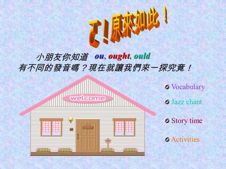 Vocabulary 小朋友你知道 有不同的發音嗎？現在就讓我們來一探究竟！ ou oughtould ou, ought, ould Jazz chant Story time Activities.
