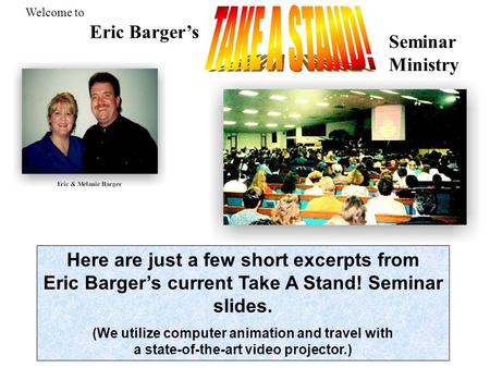 Here are just a few short excerpts from Eric Barger’s current Take A Stand! Seminar slides. (We utilize computer animation and travel with a state-of-the-art.