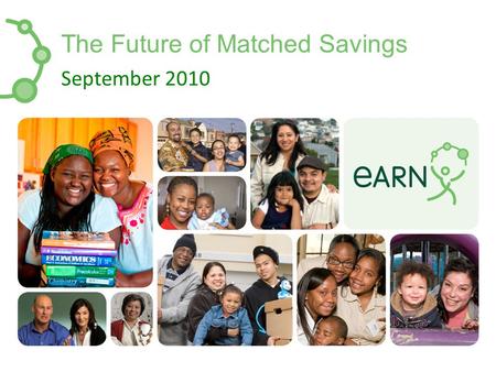 The Future of Matched Savings September 2010. EARN IDA Outcomes Over $15 million saved since 2002 Over 3,200 local families served with IDAs since 2002.