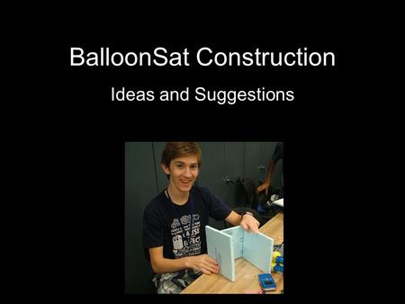 BalloonSat Construction Ideas and Suggestions. What is a BalloonSat? Functional Model of a Satellite Carried by Balloon to at Least 60,000 Feet Operates.
