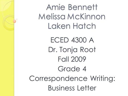 Amie Bennett Melissa McKinnon Laken Hatch ECED 4300 A Dr. Tonja Root Fall 2009 Grade 4 Correspondence Writing: Business Letter.