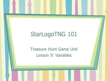 StarLogoTNG 101 Treasure Hunt Game Unit Lesson 9: Variables.