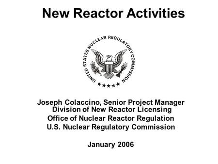 New Reactor Activities Joseph Colaccino, Senior Project Manager Division of New Reactor Licensing Office of Nuclear Reactor Regulation U.S. Nuclear Regulatory.