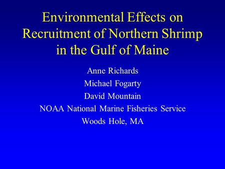 Environmental Effects on Recruitment of Northern Shrimp in the Gulf of Maine Anne Richards Michael Fogarty David Mountain NOAA National Marine Fisheries.