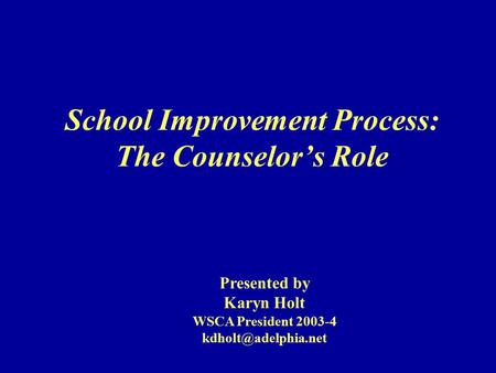 School Improvement Process: The Counselor’s Role Presented by Karyn Holt WSCA President 2003-4