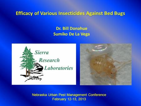 Efficacy of Various Insecticides Against Bed Bugs Dr. Bill Donahue Sumiko De La Vega Nebraska Urban Pest Management Conference February 12-13, 2013.