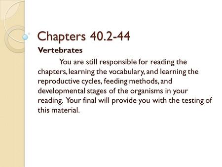 Chapters 40.2-44 Vertebrates You are still responsible for reading the chapters, learning the vocabulary, and learning the reproductive cycles, feeding.