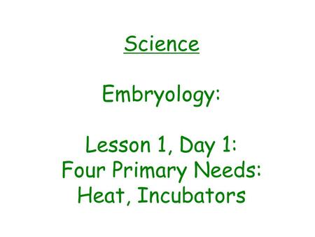 Science Embryology: Lesson 1, Day 1: Four Primary Needs: Heat, Incubators.