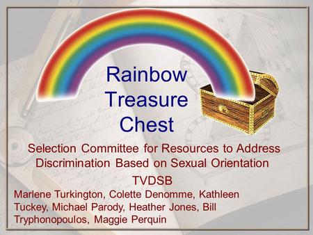 Rainbow Treasure Chest Selection Committee for Resources to Address Discrimination Based on Sexual Orientation TVDSB Marlene Turkington, Colette Denomme,