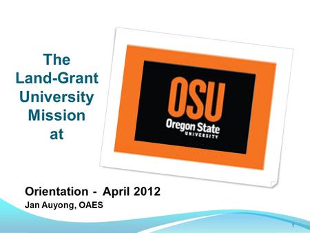 The Land-Grant University Mission at Orientation - April 2012 Jan Auyong, OAES 1.