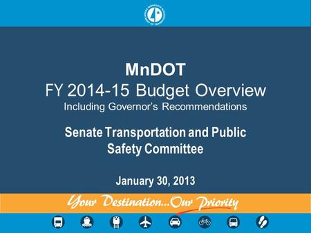 1 MnDOT FY 2014-15 Budget Overview Including Governor’s Recommendations Senate Transportation and Public Safety Committee January 30, 2013.