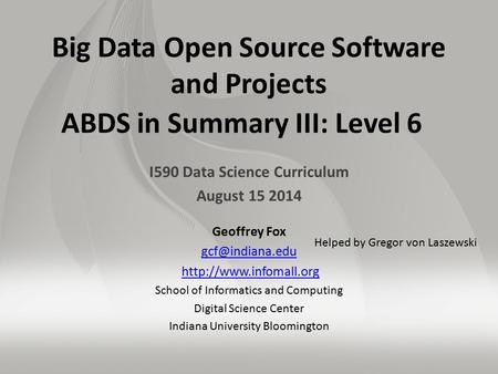Big Data Open Source Software and Projects ABDS in Summary III: Level 6 I590 Data Science Curriculum August 15 2014 Geoffrey Fox